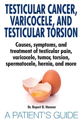 Testicular Cancer, Varicocele, and Testicular Torsion. Causes, symptoms, and treatment of testicular pain, varicocele, tumor, torsion, spermatocele, h - Rupert B. Hansen