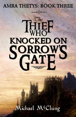 The Thief Who Knocked On Sorrow's Gate - Michael Mcclung