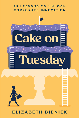 Coperta cărții 'Cake on Tuesday: 25 Lessons to Unlock Corporate Innovation - Elizabeth Bieniek'
