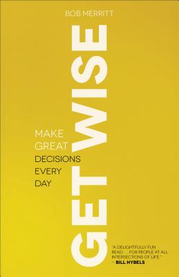 Get Wise: Make Great Decisions Every Day - Bob Merritt