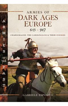 Coperta cărții 'Armies of Dark Ages Europe, 613-987: Charlemagne, the Carolingians and Their Enemies - Gabriele Esposito'