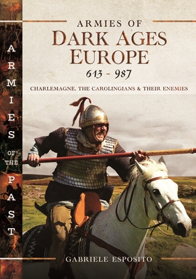 Coperta cărții 'Armies of Dark Ages Europe, 613-987: Charlemagne, the Carolingians and Their Enemies - Gabriele Esposito'