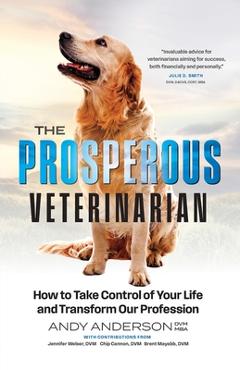 Coperta cărții 'The Prosperous Veterinarian: How to Take Control of Your Life and Transform Our Profession - Andy Anderson'