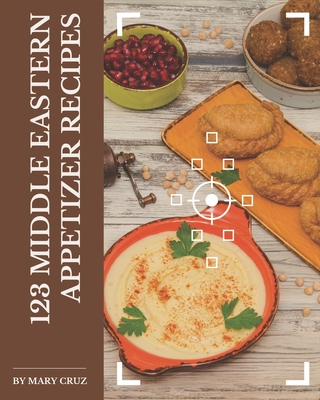 123 Middle Eastern Appetizer Recipes: I Love Middle Eastern Appetizer Cookbook! - Mary Cruz