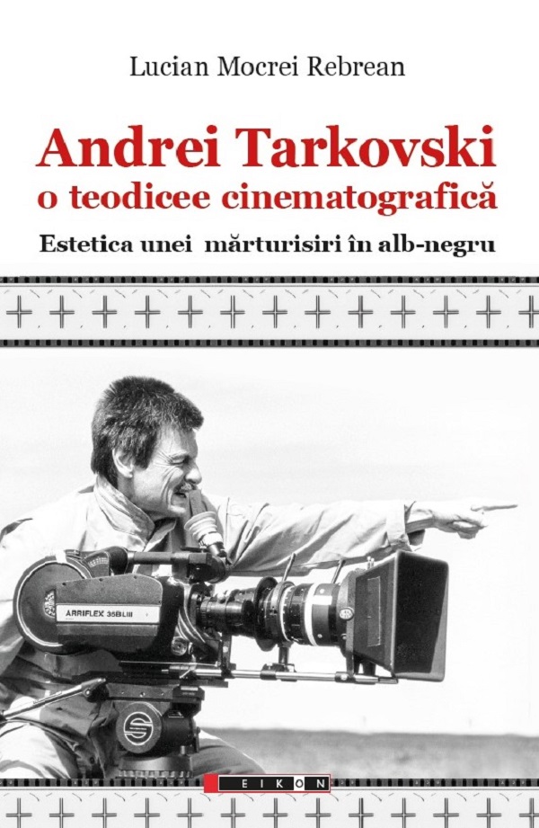 Andrei Tarkovski. O teodicee cinematografica - Lucian Mocrei Rebrean