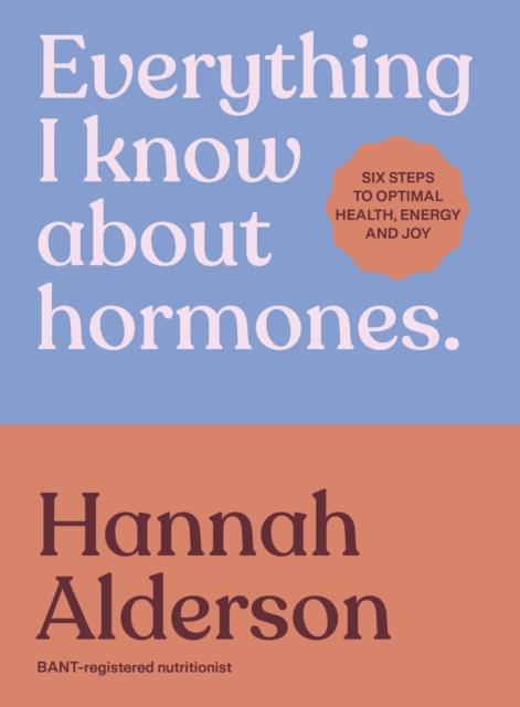 Everything I Know About Hormones - Hannah Alderson