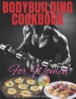 Coperta cărții 'Bodybuilding Cookbook for Women: A Smart and Easy Guide to Making 120 Tasty, Useful and Healthy Recipes with Photos'
