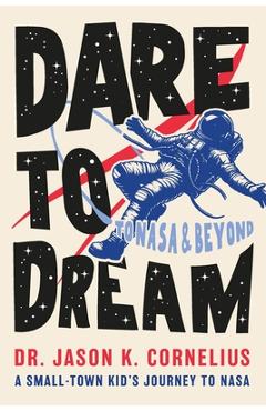 Coperta cărții 'Dare to Dream: A Small-town Kid's Journey to NASA - Jason K. Cornelius'
