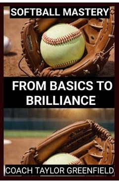 Poza produsului Softball Mastery: From Basics to Brilliance - Taylor Greenfield