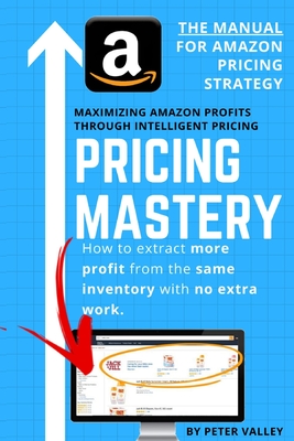 Pricing Mastery - Master Guide To Amazon Pricing Strategy: How To Extract More Profit From The Same Inventory - Peter Valley