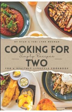 Coperta cărții 'Cooking for Two: Simple Recipes for a Healthy Lifestyle Cookbook: Whipping Up Love: A Culinary Celebration for Two'