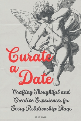Coperta cărții 'Curate a Date: Crafting Thoughtful and Creative Experiences for Every Relationship Stage - Ethan Starke'