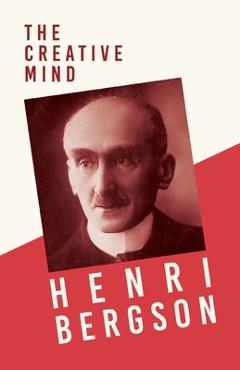 Coperta cărții 'The Creative Mind: With a Chapter from Bergson and his Philosophy by J. Alexander Gunn - Henri Bergson'