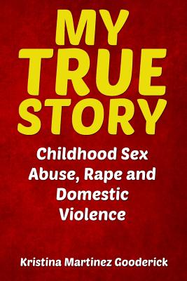 My True Story: Childhood Sex Abuse, Rape and Domestic Violence - Kristina Martinez Gooderick