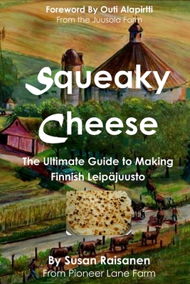 Squeaky Cheese: The Ultimate Guide to Making Finnish Leipajuusto - Outi Alapirtti