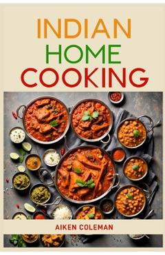 Coperta cărții 'Indian Home Cooking: Authentic Recipes and Techniques from India's Rich Culinary Heritage (2024 Cookbook) - Aiken'