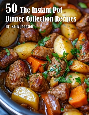 50 The Instant Pot Dinner Collection Recipes - Kelly Johnson