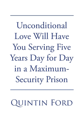 Unconditional Love Will have You Serving Five Years Day for Day in a Maximum-Security Prison - Quintin Ford