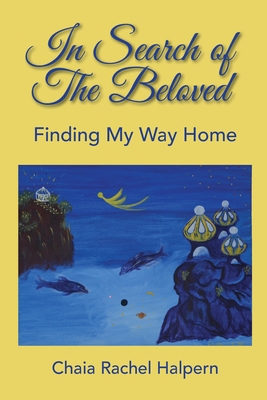 In Search of The Beloved: Finding My Way Home - Chaia Rachel Halpern