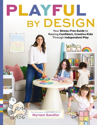 Playful by Design: Your Stress-Free Guide to Raising Confident, Creative Kids Through Independent Play - Myriam Sandler