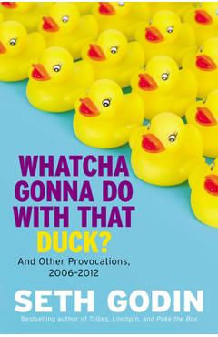 Coperta cărții 'Whatcha Gonna Do with That Duck?: And Other Provocations, 2006-2012 - Seth Godin'