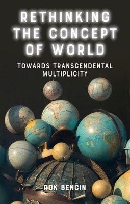 Rethinking the Concept of World: Towards Transcendental Multiplicity - Rok Benčin