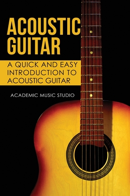 Acoustic Guitar: A Quick and Easy Introduction to Acoustic Guitar - Academic Music Studio