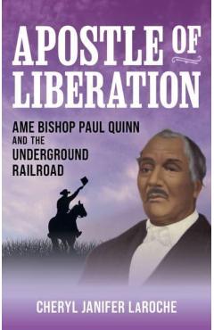 Apostle of Liberation: AME Bishop Paul Quinn and the Underground Railroad - Cheryl Janifer Laroche