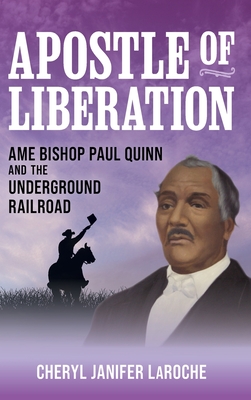 Apostle of Liberation: AME Bishop Paul Quinn and the Underground Railroad - Cheryl Janifer Laroche