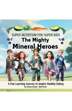 Coperta cărții 'The Mighty Mineral Heroes: A Fun & Educational Kid's Nutrition Book - Chrissy Harada'