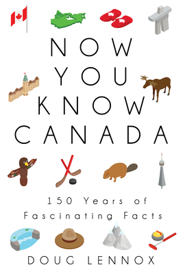 Now You Know Canada: 150 Years of Fascinating Facts - Doug Lennox