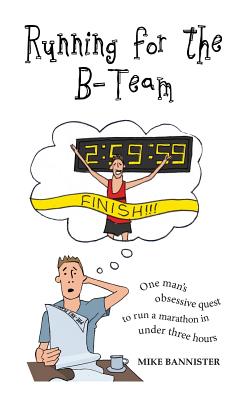 Running for the B-Team: One man's obsessive quest to run a marathon in under 3 hours - Mike Bannister