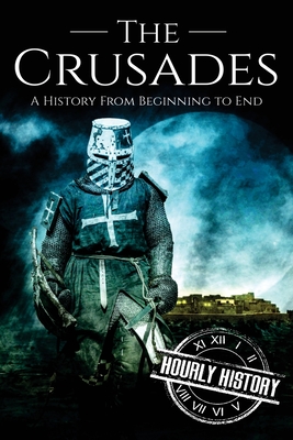 The Crusades: A History From Beginning to End - Hourly History