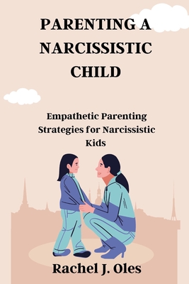 Parenting a Narcissistic Child: Empathetic Parenting Strategies for Narcissistic Kids - Rachel J. Oles