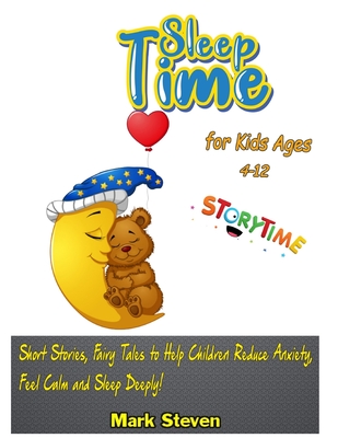 Sleep Time for Kids Ages 4-12: Short Stories, Fairy Tales to Help Children Reduce Anxiety, Feel Calm and Sleep Deeply! - Mark Steven