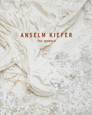 Anselm Kiefer: The Women - Petra Giloy-hirt