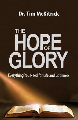 The Hope of Glory: Everything You Need for Life and Godliness - Tim Mckitrick