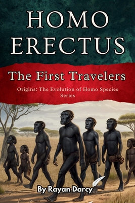 Homo Erectus: The First Travelers - Rayan Darcy