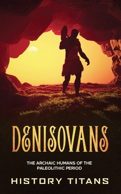 Denisovans: The Archaic Humans of the Paleolithic Period - History Titans