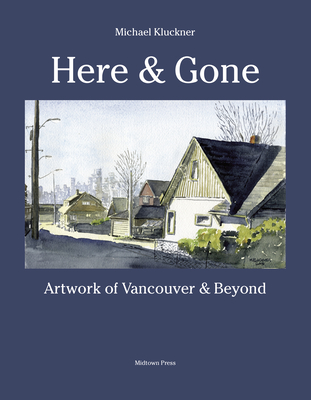 Here and Gone: Artwork of Vancouver and Beyond - Michael Kluckner