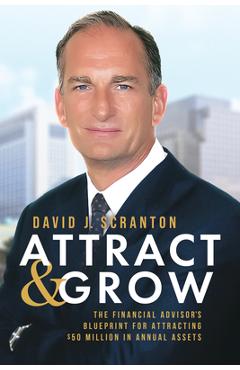 Coperta cărții 'Attract & Grow: The Financial Advisor's Blueprint for Attracting $50 Million in Annual Assets - David J. Scranton'