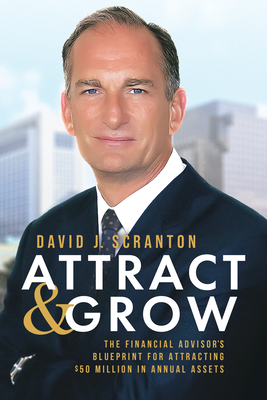 Coperta cărții 'Attract & Grow: The Financial Advisor's Blueprint for Attracting $50 Million in Annual Assets - David J. Scranton'