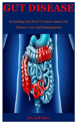 Gut Disease: Everything You Need To Know About Gut Disease, Cure And Management - Jeff Marc