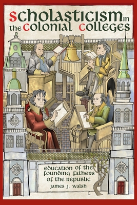 Scholasticism in the Colonial Colleges: Education of the Founding Fathers - James J. Walsh