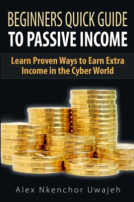 Coperta cărții 'Beginners Quick Guide to Passive Income: Learn Proven Ways to Earn Extra Income - Alex Nkenchor Uwajeh'