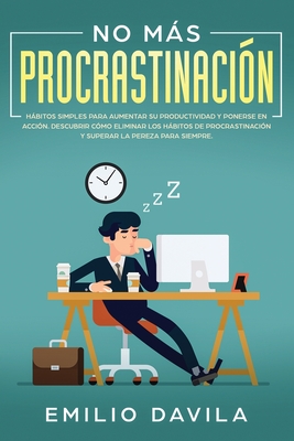 No más procrastinación: Hábitos simples para aumentar su productividad y ponerse en acción. Descubrir cómo eliminar los hábitos de procrastina - Emilio Davila