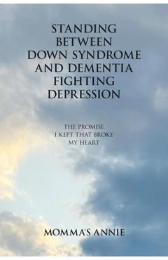 Coperta cărții 'Standing Between Down Syndrome and Dementia Fighting Depression: The Promise I Kept That Broke My Heart -'