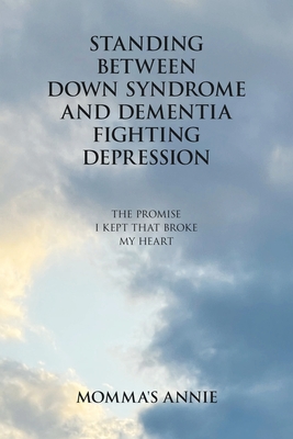 Standing Between Down Syndrome and Dementia Fighting Depression: The Promise I Kept That Broke My Heart -