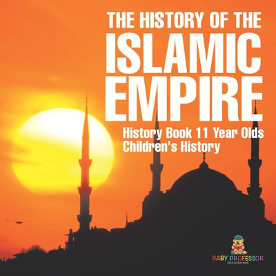 Coperta cărții 'The History of the Islamic Empire - History Book 11 Year Olds Children's History -'