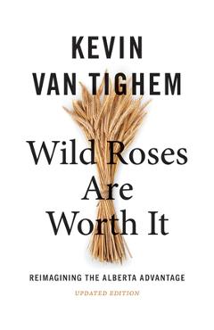 Coperta cărții 'Wild Roses Are Worth It: Reimagining the Alberta Advantage--Updated Edition - Kevin Van Tighem'